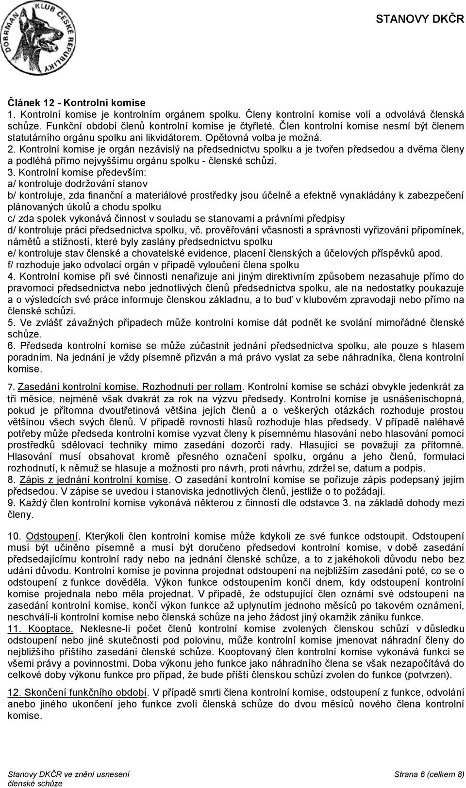 Kontrolní komise je orgán nezávislý na předsednictvu spolku a je tvořen předsedou a dvěma členy a podléhá přímo nejvyššímu orgánu spolku - členské schůzi. 3.