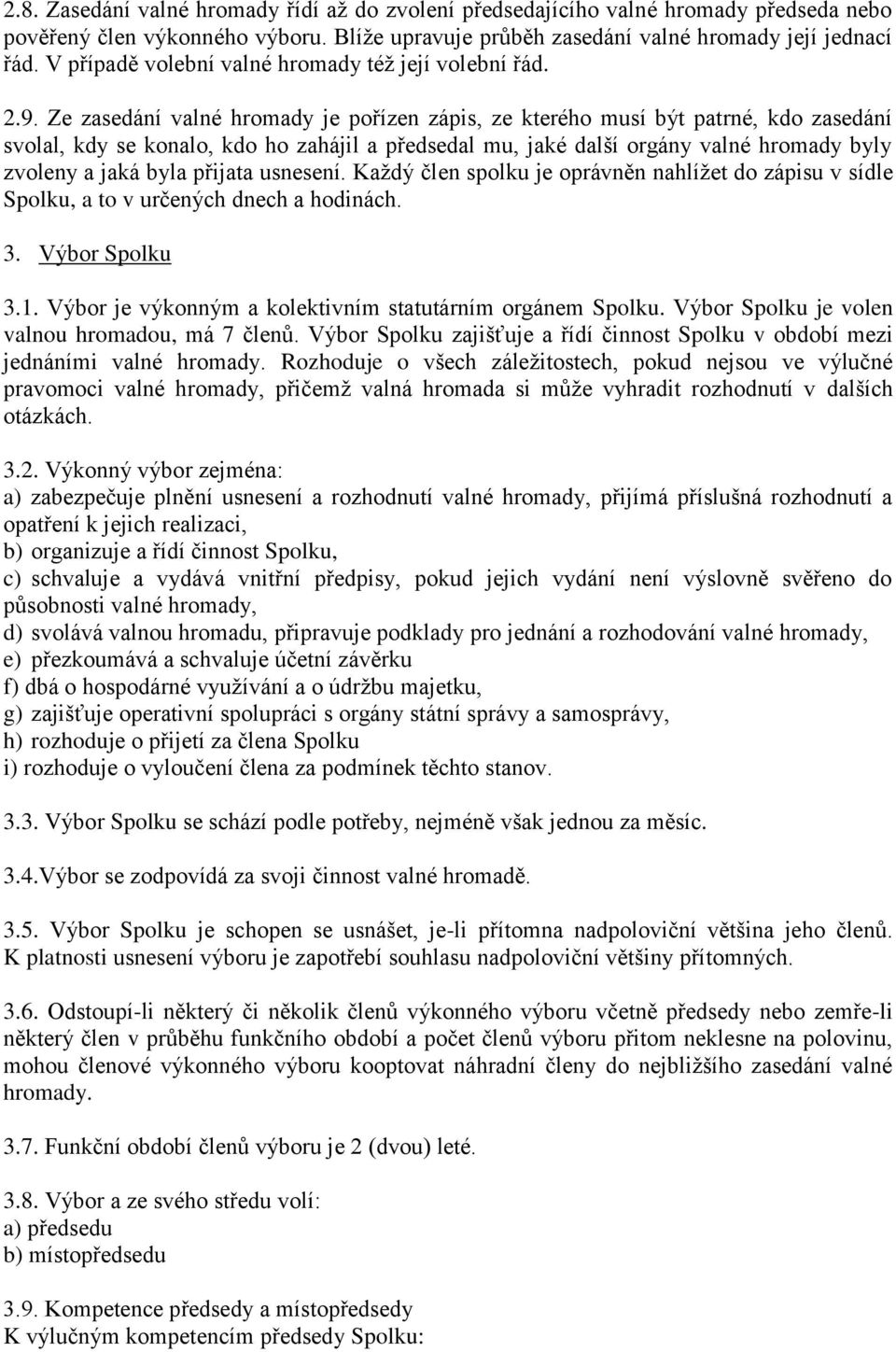 Ze zasedání valné hromady je pořízen zápis, ze kterého musí být patrné, kdo zasedání svolal, kdy se konalo, kdo ho zahájil a předsedal mu, jaké další orgány valné hromady byly zvoleny a jaká byla