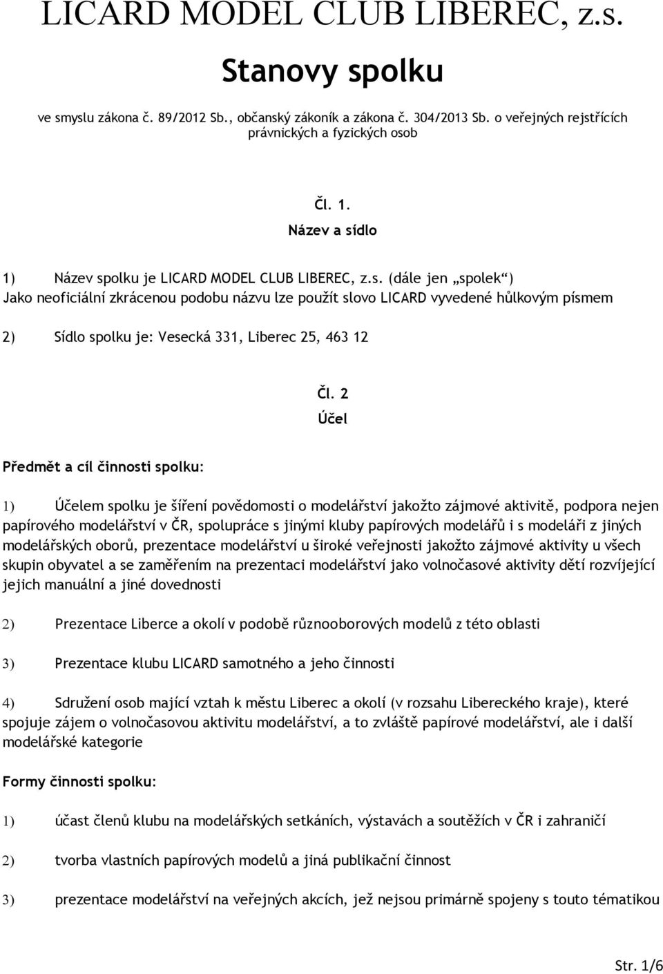 2 Účel Předmět a cíl činnosti spolku: Účelem spolku je šíření povědomosti o modelářství jakožto zájmové aktivitě, podpora nejen papírového modelářství v ČR, spolupráce s jinými kluby papírových