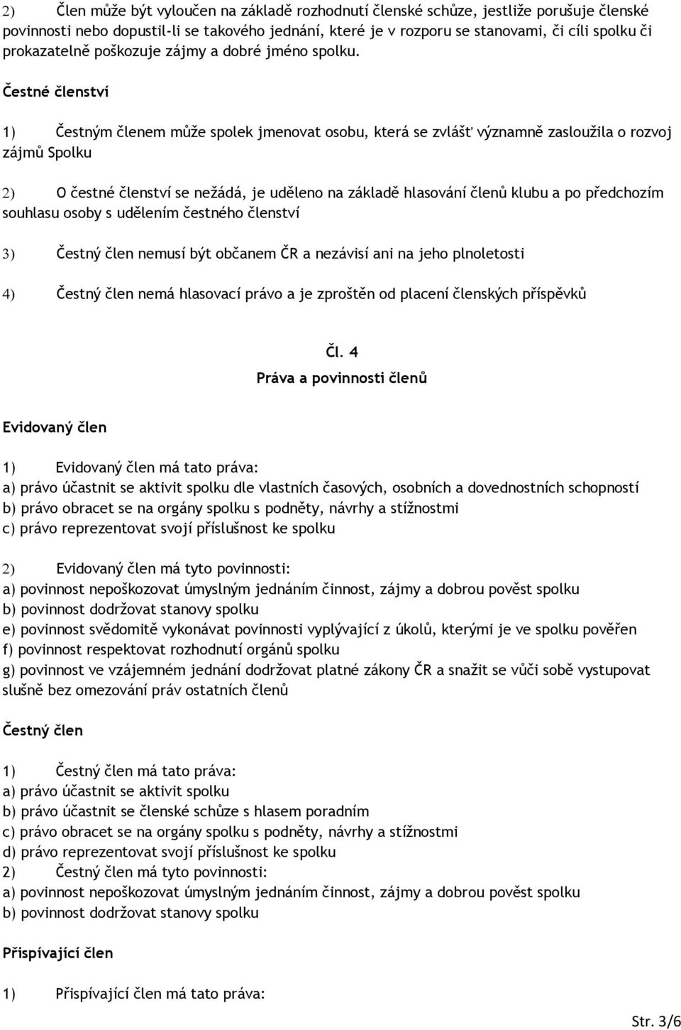 Čestné členství 1) Čestným členem může spolek jmenovat osobu, která se zvlášť významně zasloužila o rozvoj zájmů Spolku O čestné členství se nežádá, je uděleno na základě hlasování členů klubu a po