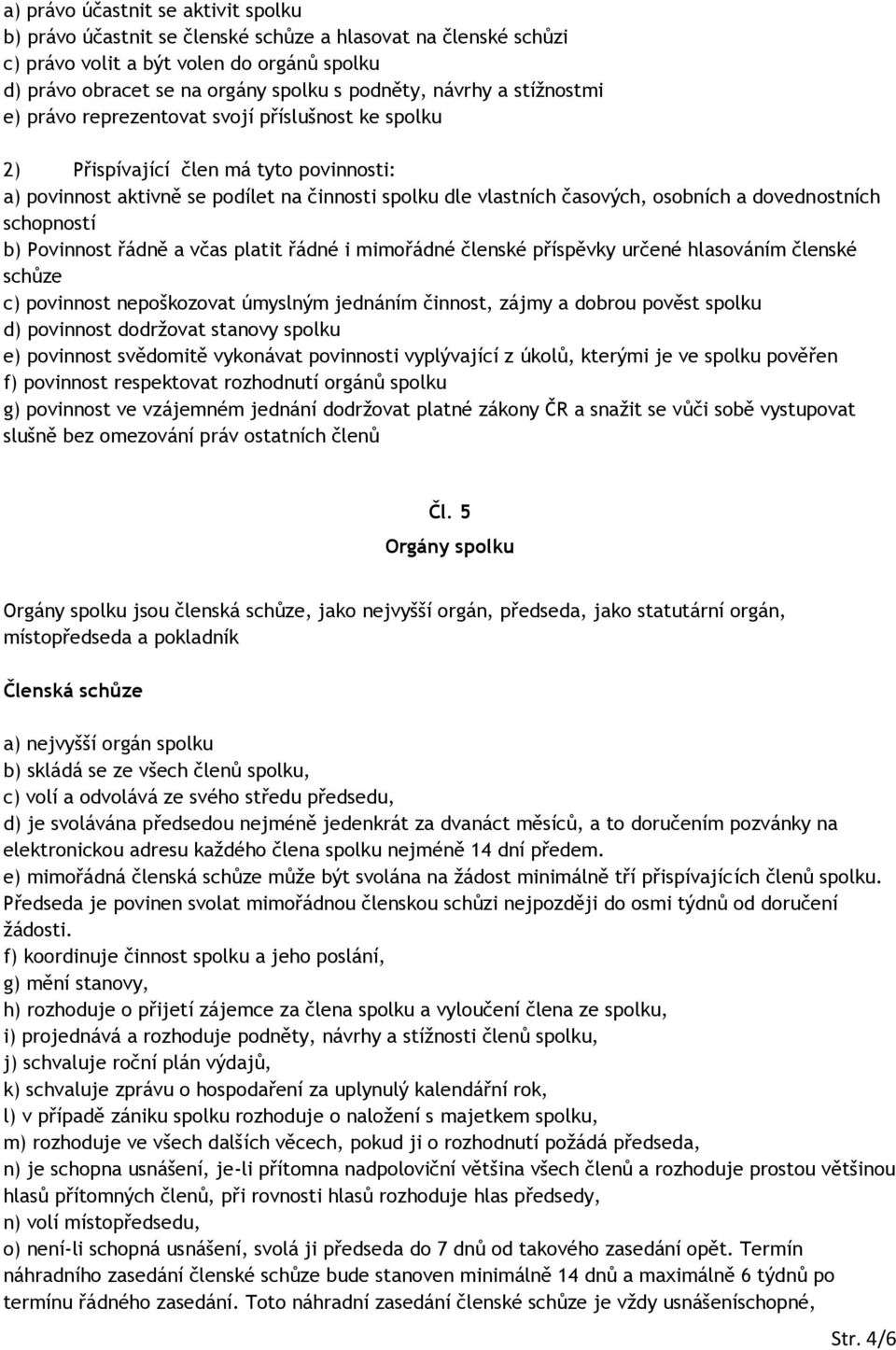 dovednostních schopností b) Povinnost řádně a včas platit řádné i mimořádné členské příspěvky určené hlasováním členské schůze c) povinnost nepoškozovat úmyslným jednáním činnost, zájmy a dobrou