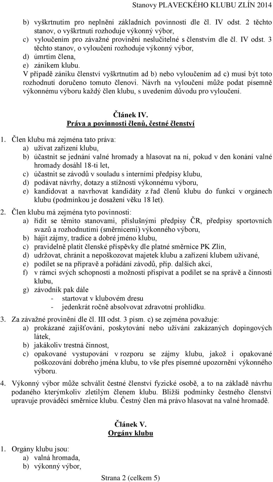 Návrh na vyloučení může podat písemně výkonnému výboru každý člen klubu, s uvedením důvodu pro vyloučení. Článek IV. Práva a povinnosti členů, čestné členství 1.