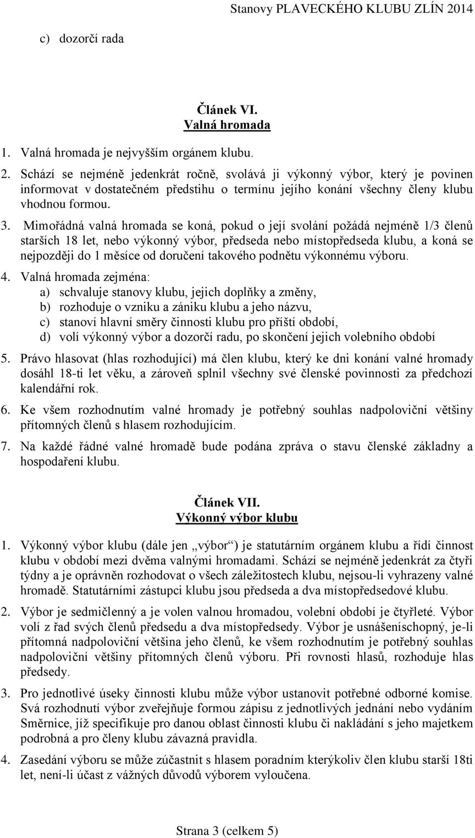 Mimořádná valná hromada se koná, pokud o její svolání požádá nejméně 1/3 členů starších 18 let, nebo výkonný výbor, předseda nebo místopředseda klubu, a koná se nejpozději do 1 měsíce od doručení