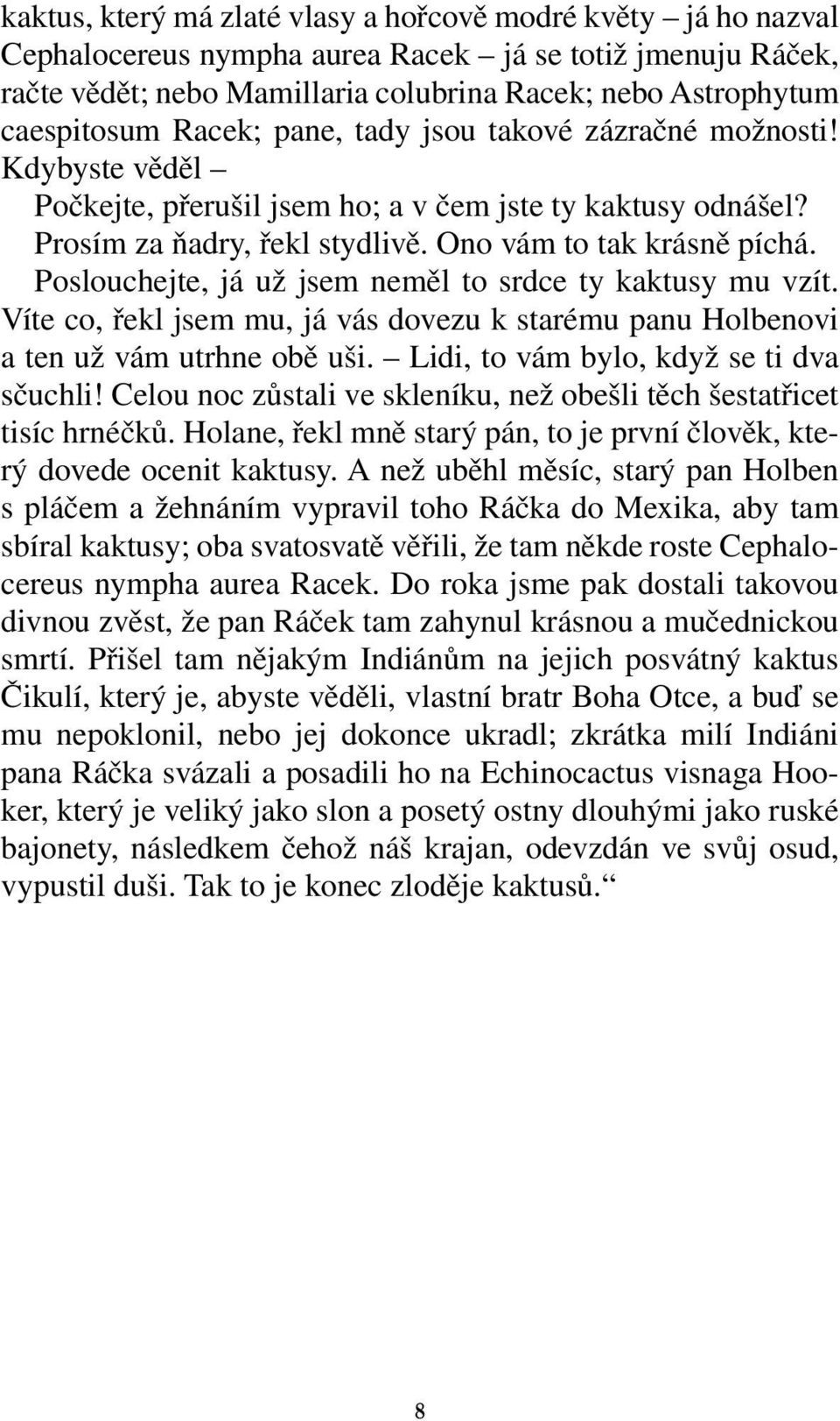 Poslouchejte, já už jsem neměl to srdce ty kaktusy mu vzít. Víte co, řekl jsem mu, já vás dovezu k starému panu Holbenovi a ten už vám utrhne obě uši. Lidi, to vám bylo, když se ti dva sčuchli!