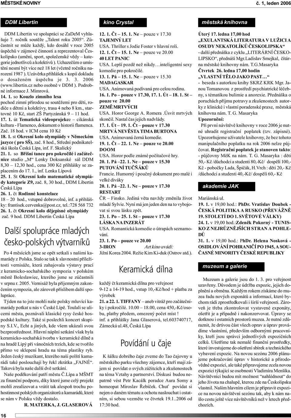 Uchazeèùm o umístìní nesmí být více než 18 let (vèetnì roèníku narození 1987 ). Uzávìrka pøihlášek s kopií dokladu o dosaženém úspìchu je 3. 3. 2006 (www.libertin.cz nebo osobnì v DDM ).