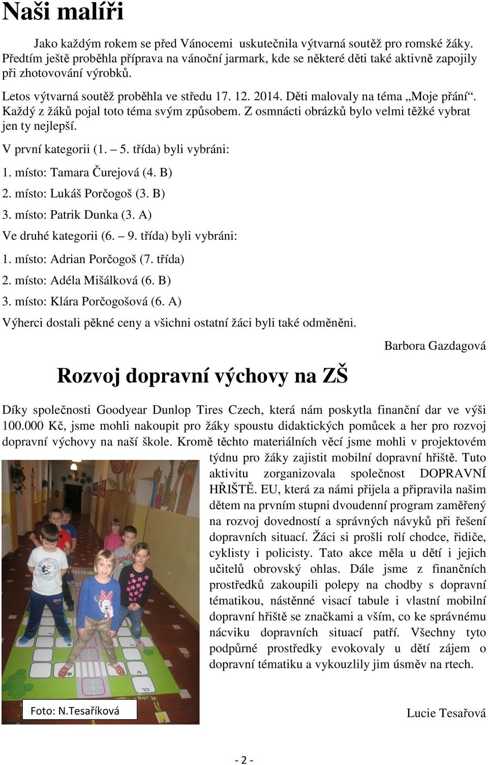 Děti malovaly na téma Moje přání. Každý z žáků pojal toto téma svým způsobem. Z osmnácti obrázků bylo velmi těžké vybrat jen ty nejlepší. V první kategorii (1. 5. třída) byli vybráni: 1.