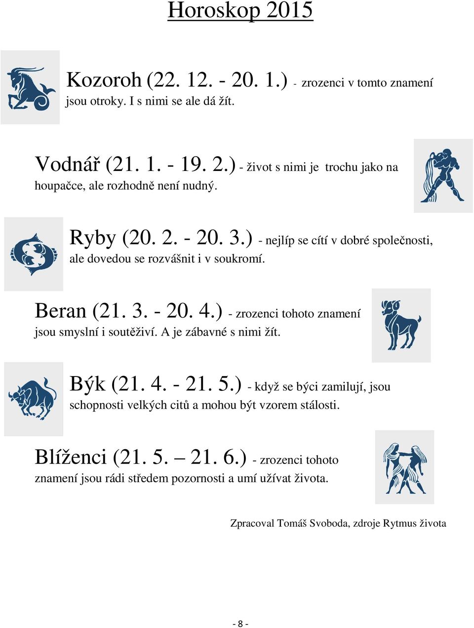 ) - zrozenci tohoto znamení jsou smyslní i soutěživí. A je zábavné s nimi žít. Býk (21. 4. - 21. 5.