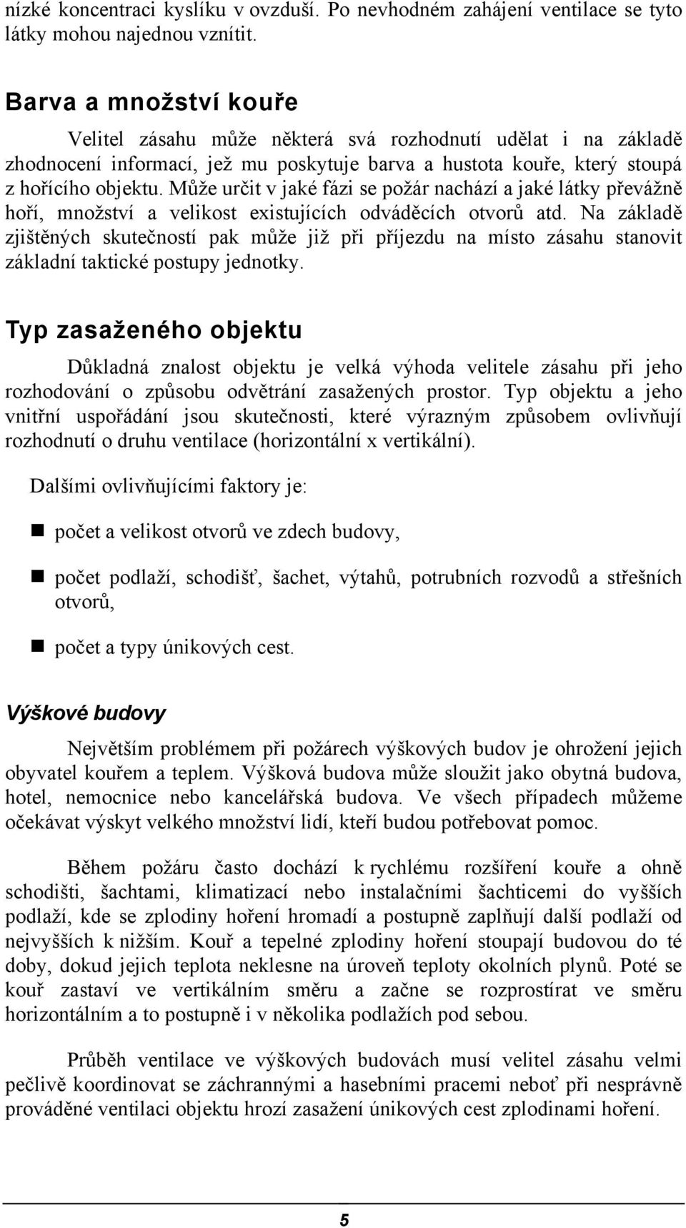 Může určit v jaké fázi se požár nachází a jaké látky převážně hoří, množství a velikost existujících odváděcích otvorů atd.