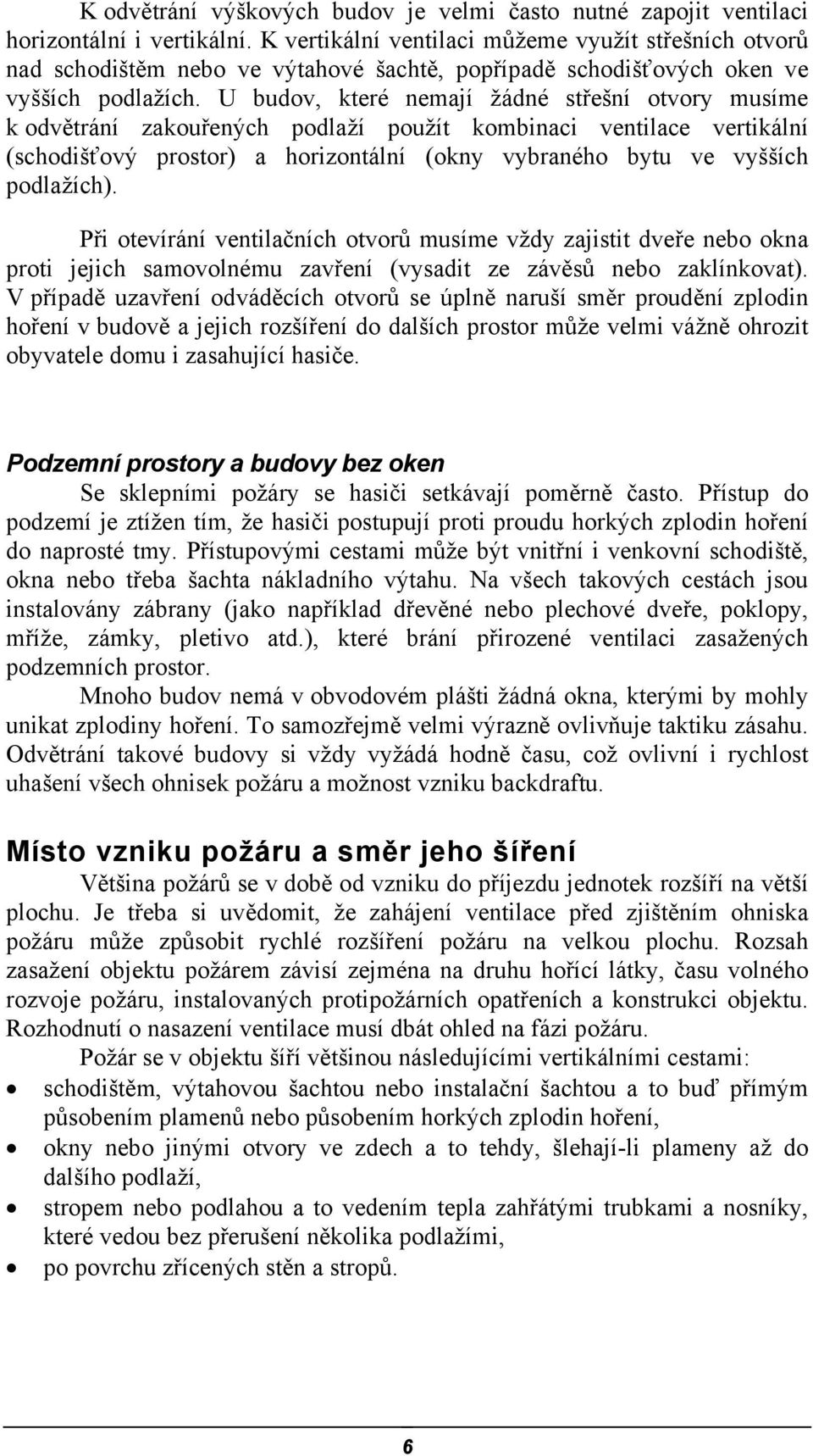 U budov, které nemají žádné střešní otvory musíme k odvětrání zakouřených podlaží použít kombinaci ventilace vertikální (schodišťový prostor) a horizontální (okny vybraného bytu ve vyšších podlažích).