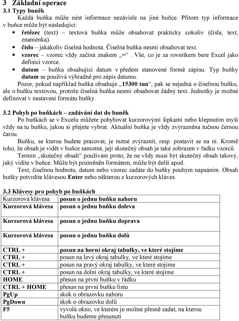 Číselná buňka nesmí obsahovat text. vzorec vzorec vždy začíná znakem =. Vše, co je za rovnítkem bere Excel jako definici vzorce. datum buňka obsahující datum v předem stanovené formě zápisu.