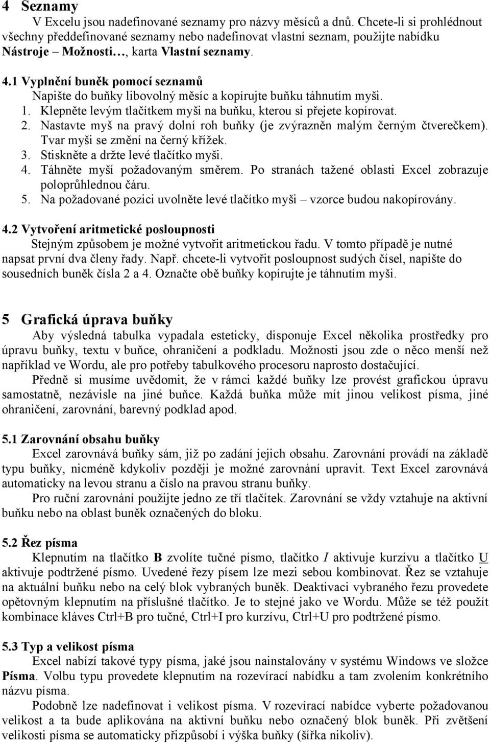 1 Vyplnění buněk pomocí seznamů Napište do buňky libovolný měsíc a kopírujte buňku táhnutím myši. 1. Klepněte levý m tlačítkem myši na buňku, kterou si přejete kopírovat. 2.