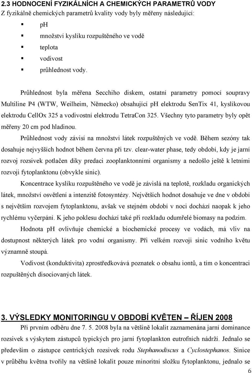 elektrodu TetraCon 325. Všechny tyto parametry byly opět měřeny 2 cm pod hladinou. Průhlednost vody závisí na množství látek rozpuštěných ve vodě.