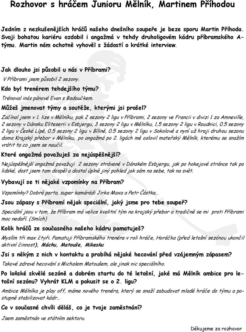 V Příbrami jsem působil 2 sezony. Kdo byl trenérem tehdejšího týmu? Trénoval inás pánové Evan s Badoučkem. Můžeš jmenovat týmy a soutěže, kterými jsi prošel? Začínal jsem v 1.