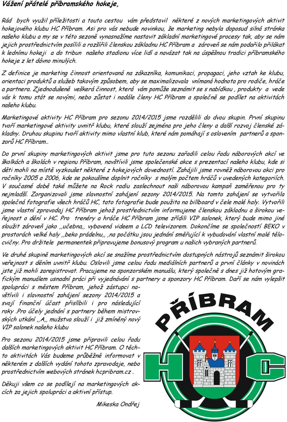 posílili a rozšířili členskou základnu HC Příbram a zároveň se nám podařilo přilákat k lednímu hokeji a do tribun našeho stadionu více lidí a navázat tak na úspěšnou tradici příbramského hokeje z let