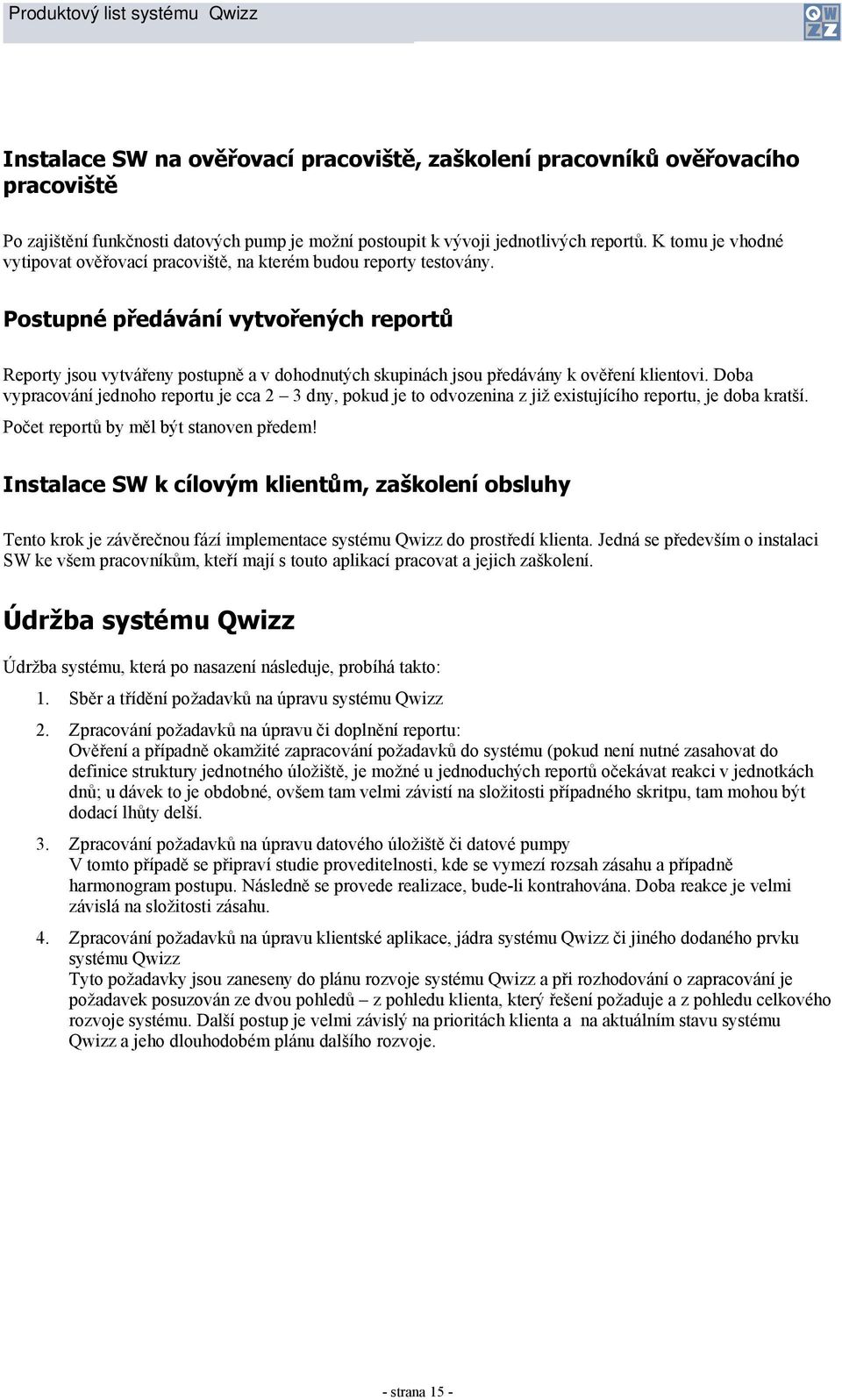 Postupné předávání vytvořených reportů Reporty jsou vytvářeny postupně a v dohodnutých skupinách jsou předávány k ověření klientovi.