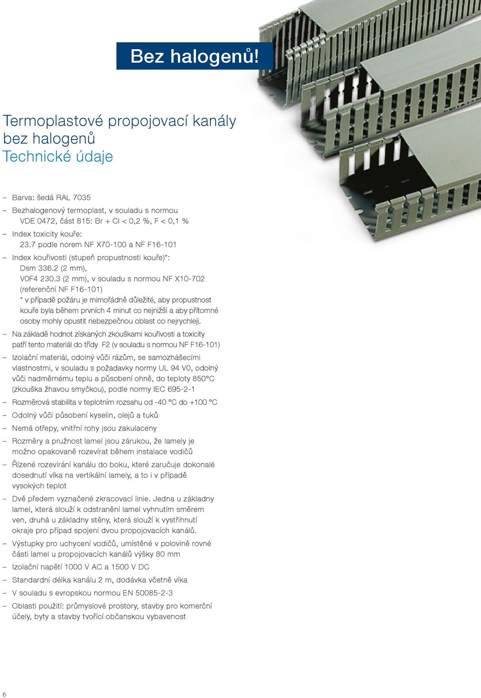 7 podle norem NF X70-100 a NF F16-101 Index kouřivosti (stupeň propustnosti kouře)*: Dsm 336.2 (2 mm), V0F4 230.