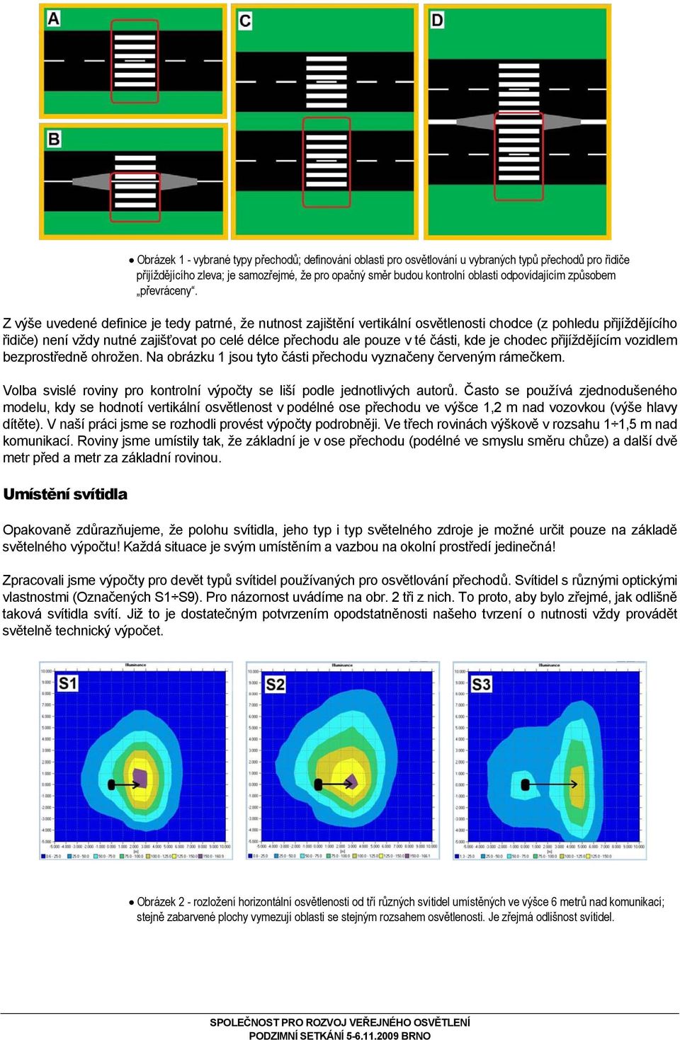Z výše uvedené definice je tedy patrné, že nutnost zajištění vertikální osvětlenosti chodce (z pohledu přijíždějícího řidiče) není vždy nutné zajišťovat po celé délce přechodu ale pouze v té části,