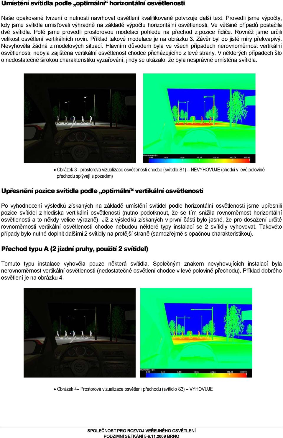 Poté jsme provedli prostorovou modelaci pohledu na přechod z pozice řidiče. Rovněž jsme určili velikost osvětlení vertikálních rovin. Příklad takové modelace je na obrázku 3.