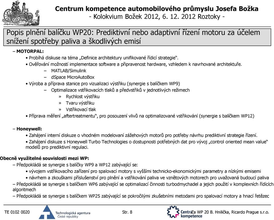 výstřiku» Tvaru výstřiku» Vstřikovací tlak Příprava měření aftertreatmentu, pro posouzení vlivů na optimalizované vstřikování (synergie s balíčkem WP12) Honeywell: Zahájení interní diskuze o vhodném