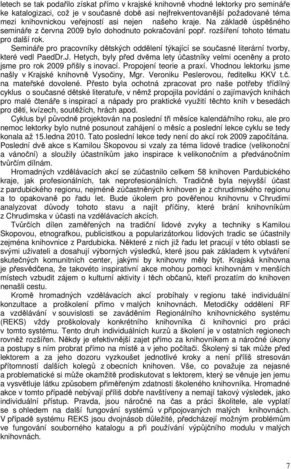 Semináře pro pracovníky dětských oddělení týkající se současné literární tvorby, které vedl PaedDr.J. Hetych, byly před dvěma lety účastníky velmi oceněny a proto jsme pro rok 2009 přišly s inovací.