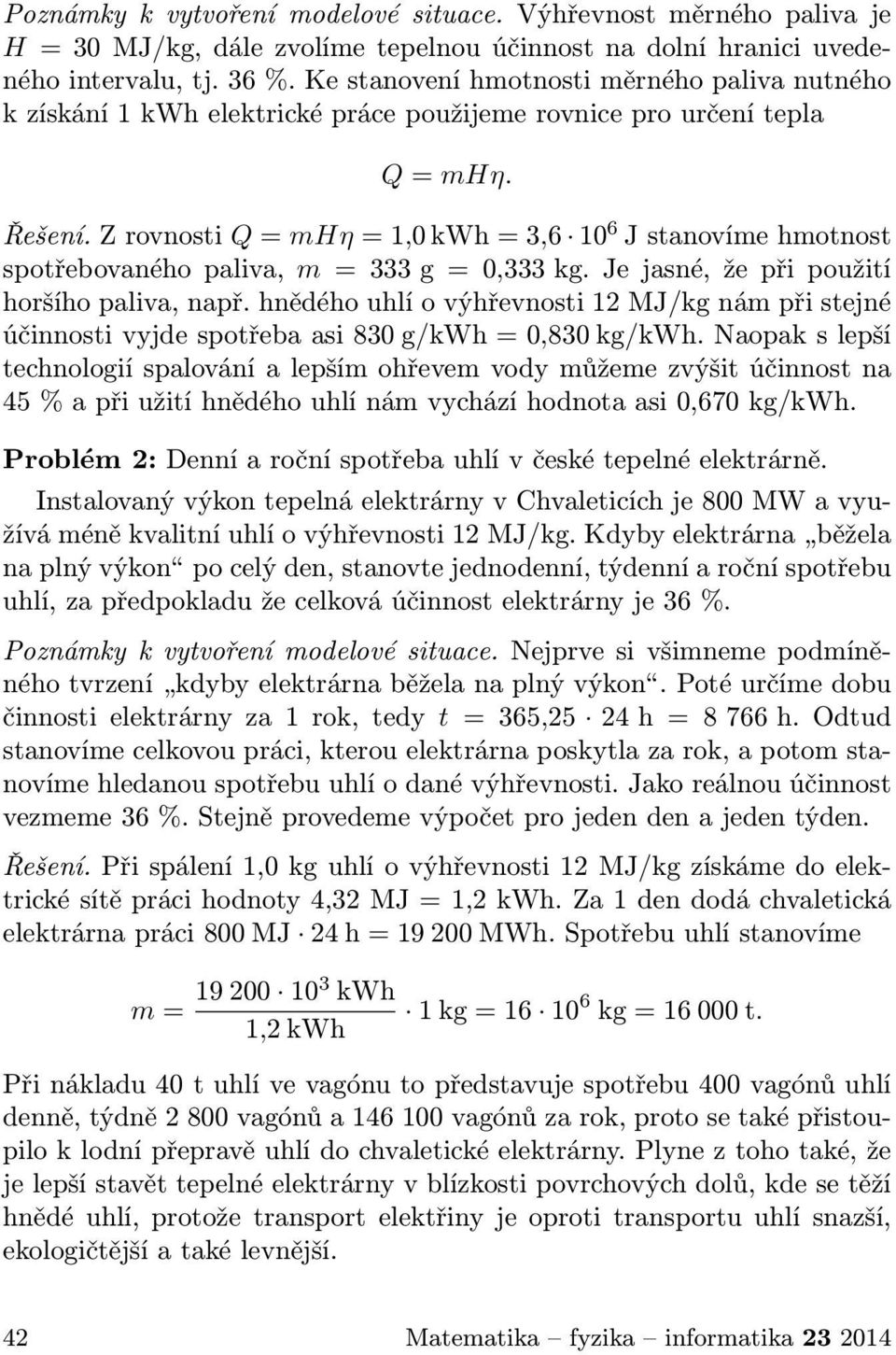 Z rovnosti Q = mhη = 1,0 kwh = 3,6 10 6 J stanovíme hmotnost spotřebovaného paliva, m = 333 g = 0,333 kg. Je jasné, že při použití horšího paliva, např.