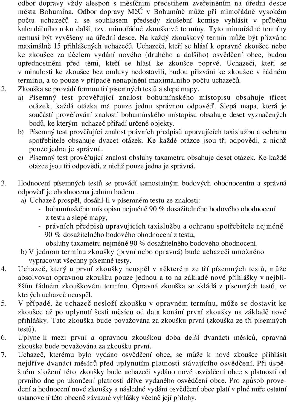 Tyto mimořádné termíny nemusí být vyvěšeny na úřední desce. Na každý zkouškový termín může být přizváno maximálně 15 přihlášených uchazečů.