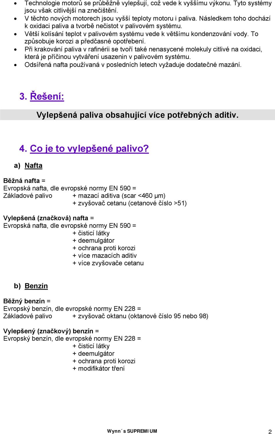 Při krakování paliva v rafinérii se tvoří také nenasycené molekuly citlivé na oxidaci, která je příčinou vytváření usazenin v palivovém systému.