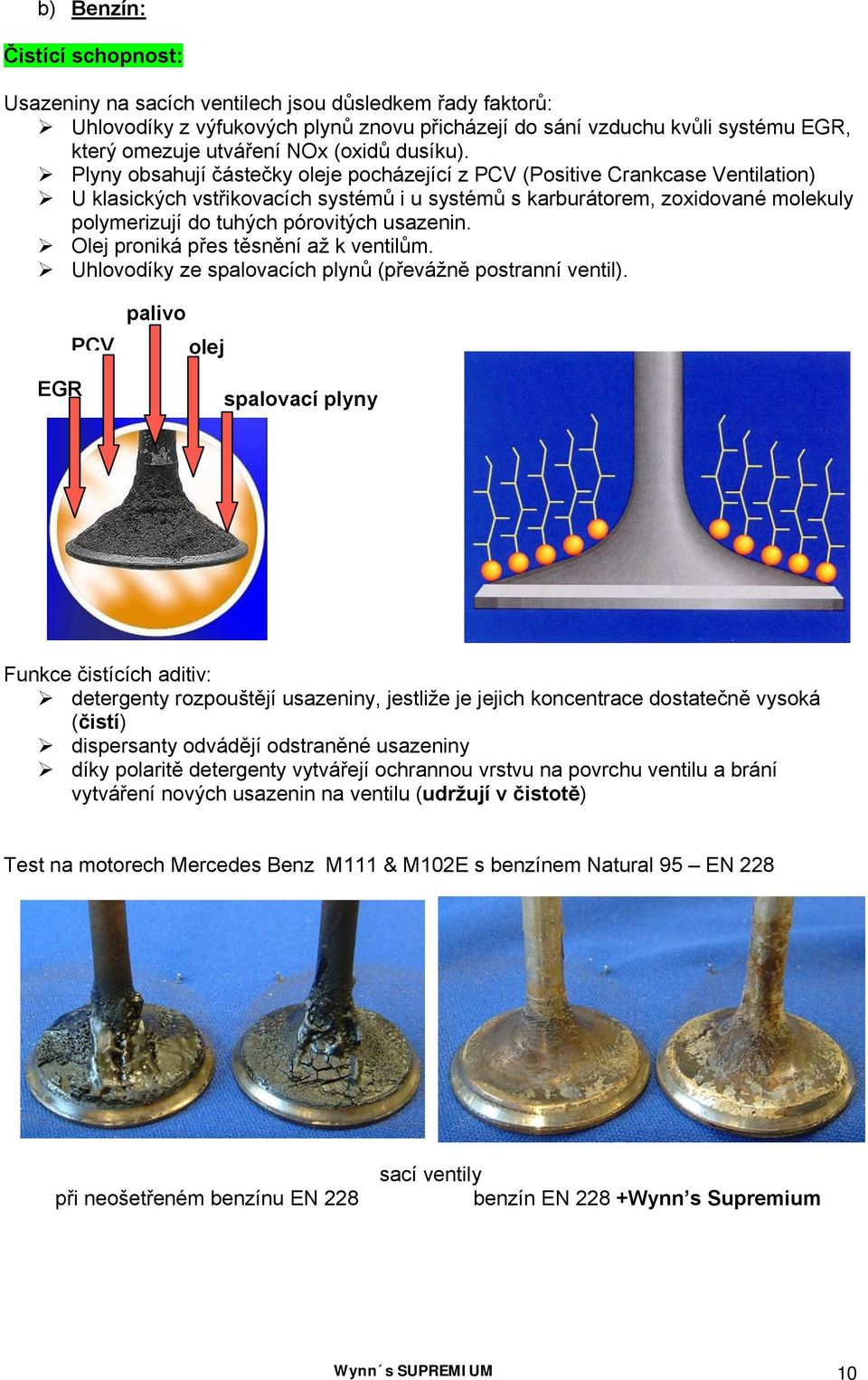 Plyny obsahují částečky oleje pocházející z PCV (Positive Crankcase Ventilation) U klasických vstřikovacích systémů i u systémů s karburátorem, zoxidované molekuly polymerizují do tuhých pórovitých