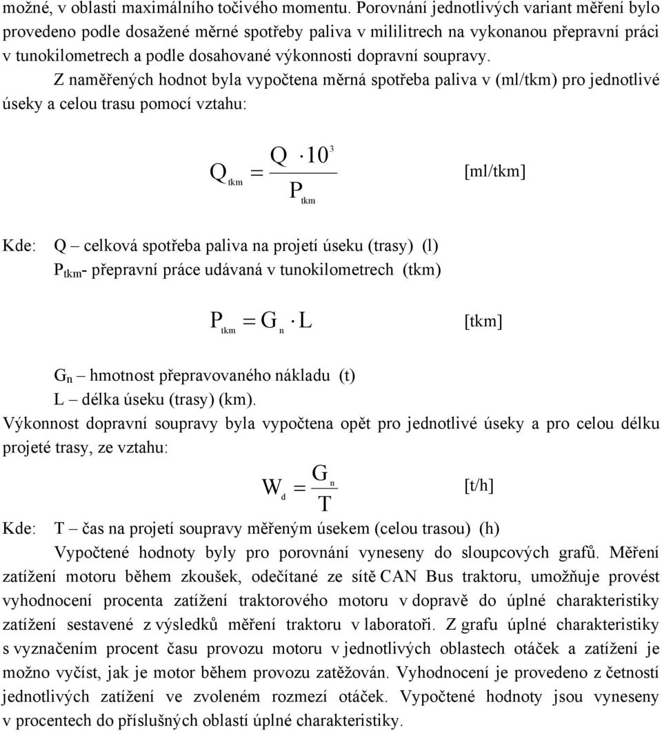 Z naměřených hodnot byla vypočtena měrná spotřeba paliva v (ml/tkm) pro jednotlivé úseky a celou trasu pomocí vztahu: Q tkm Q 10 P tkm 3 = [ml/tkm] Kde: Q celková spotřeba paliva na projetí úseku