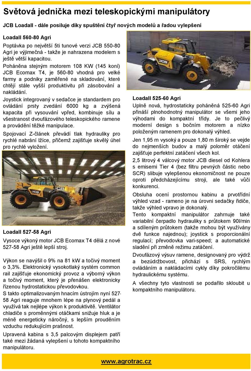 Poháněna stejným motorem 108 KW (145 koní) JCB Ecomax T4, je 560-80 vhodná pro velké farmy a podniky zaměřené na skladování, které chtějí stále vyšší produktivitu při zásobování a nakládání.