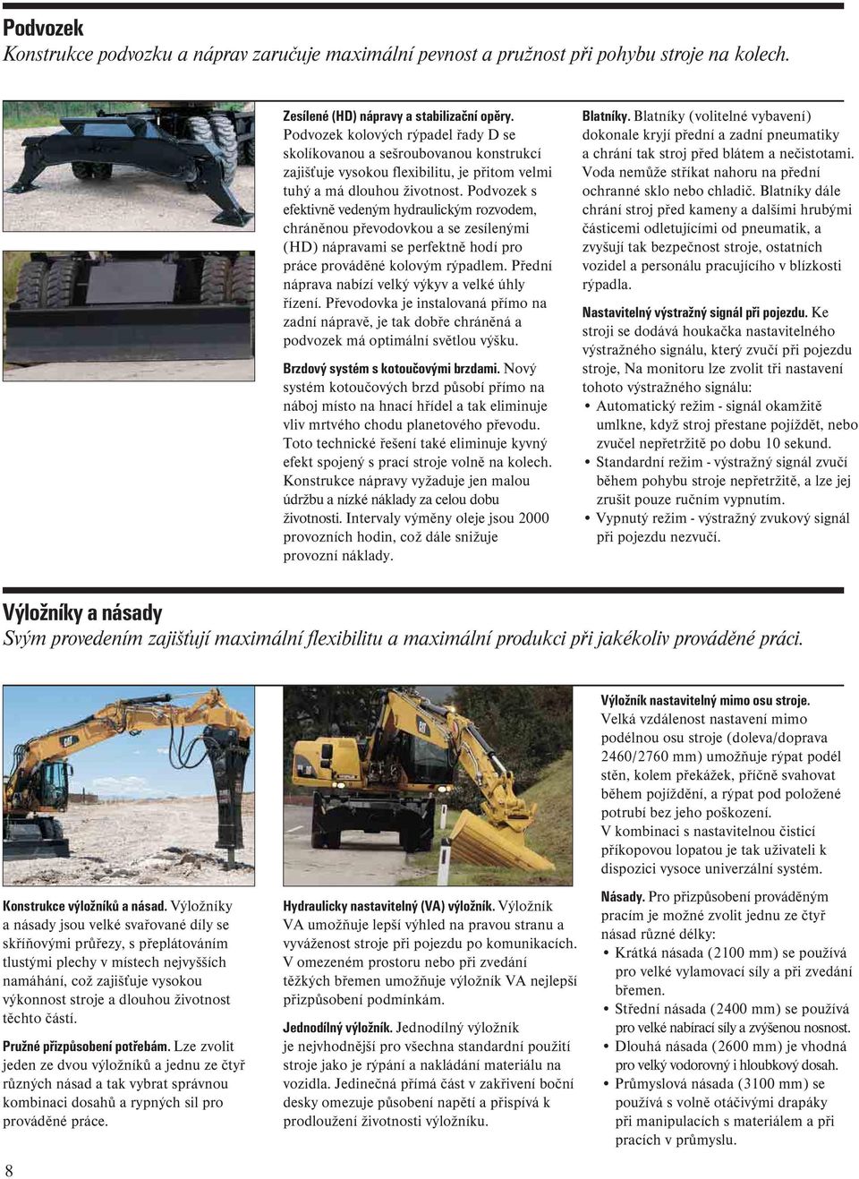 Podvozek s efektivně vedeným hydraulickým rozvodem, chráněnou převodovkou a se zesílenými (HD) nápravami se perfektně hodí pro práce prováděné kolovým rýpadlem.