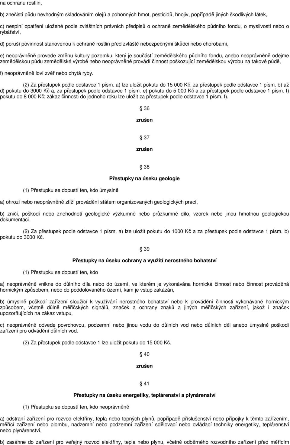 kultury pozemku, který je součástí zemědělského půdního fondu, anebo neoprávněně odejme zemědělskou půdu zemědělské výrobě nebo neoprávněně provádí činnost poškozující zemědělskou výrobu na takové