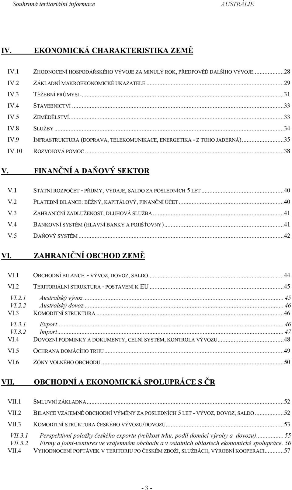 1 STÁTNÍ ROZPOČET - PŘÍJMY, VÝDAJE, SALDO ZA POSLEDNÍCH 5 LET...40 V.2 PLATEBNÍ BILANCE: BĚŽNÝ, KAPITÁLOVÝ, FINANČNÍ ÚČET...40 V.3 ZAHRANIČNÍ ZADLUŽENOST, DLUHOVÁ SLUŽBA...41 V.