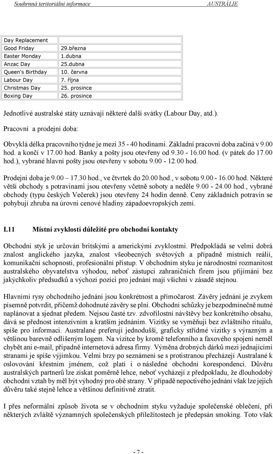 Základní pracovní doba začíná v 9.00 hod. a končí v 17.00 hod. Banky a pošty jsou otevřeny od 9.30-16.00 hod. (v pátek do 17.00 hod.), vybrané hlavní pošty jsou otevřeny v sobotu 9.00-12.00 hod. Prodejní doba je 9.