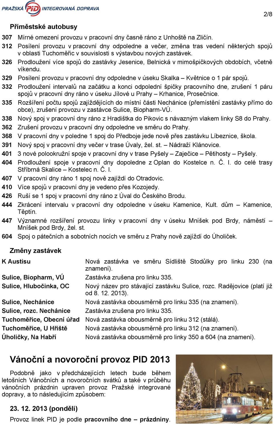 326 Prodloužení více spojů do zastávky Jesenice, Belnická v mimošpičkových obdobích, včetně víkendu. 329 Posílení provozu v pracovní dny odpoledne v úseku Skalka Květnice o 1 pár spojů.