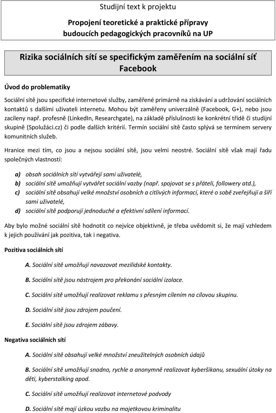 profesně (LinkedIn, Researchgate), na základě příslušnosti ke konkrétní třídě či studijní skupině (Spolužáci.cz) či podle dalších kritérií.