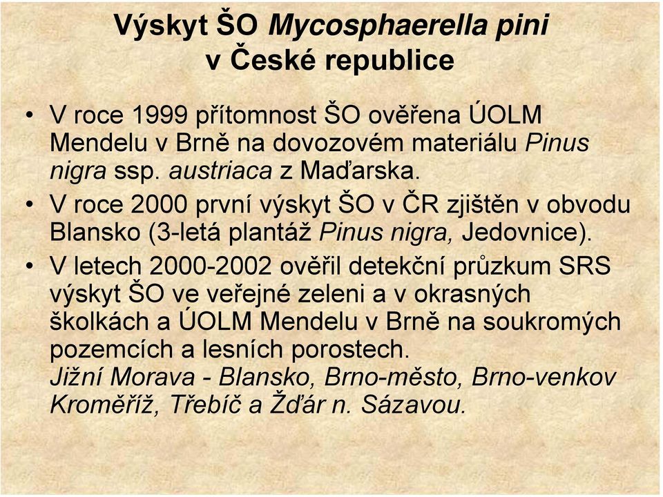 V roce 2000 první výskyt ŠO v ČR zjištěn v obvodu Blansko (3-letá plantáž Pinus nigra, Jedovnice).