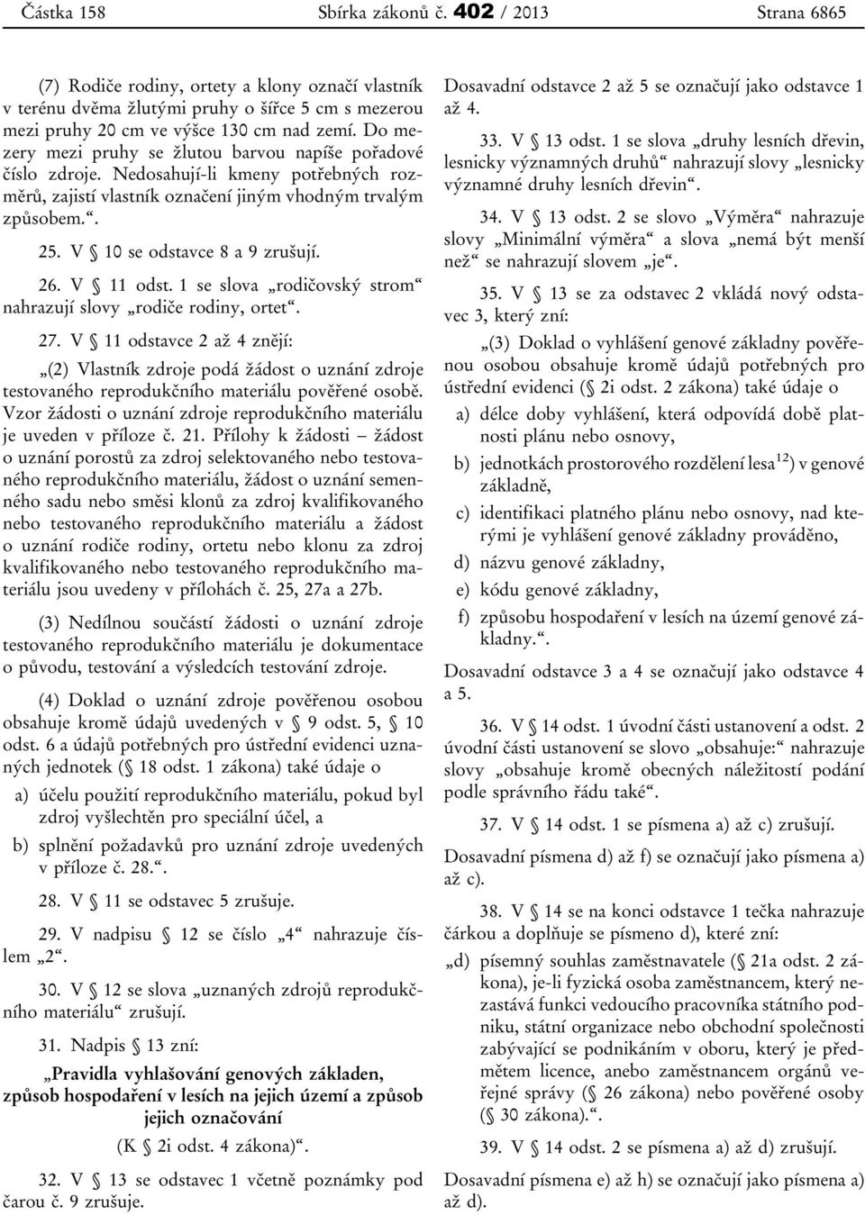 V 10 se odstavce 8 a 9 zrušují. 26. V 11 odst. 1 se slova rodičovský strom nahrazují slovy rodiče rodiny, ortet. 27.