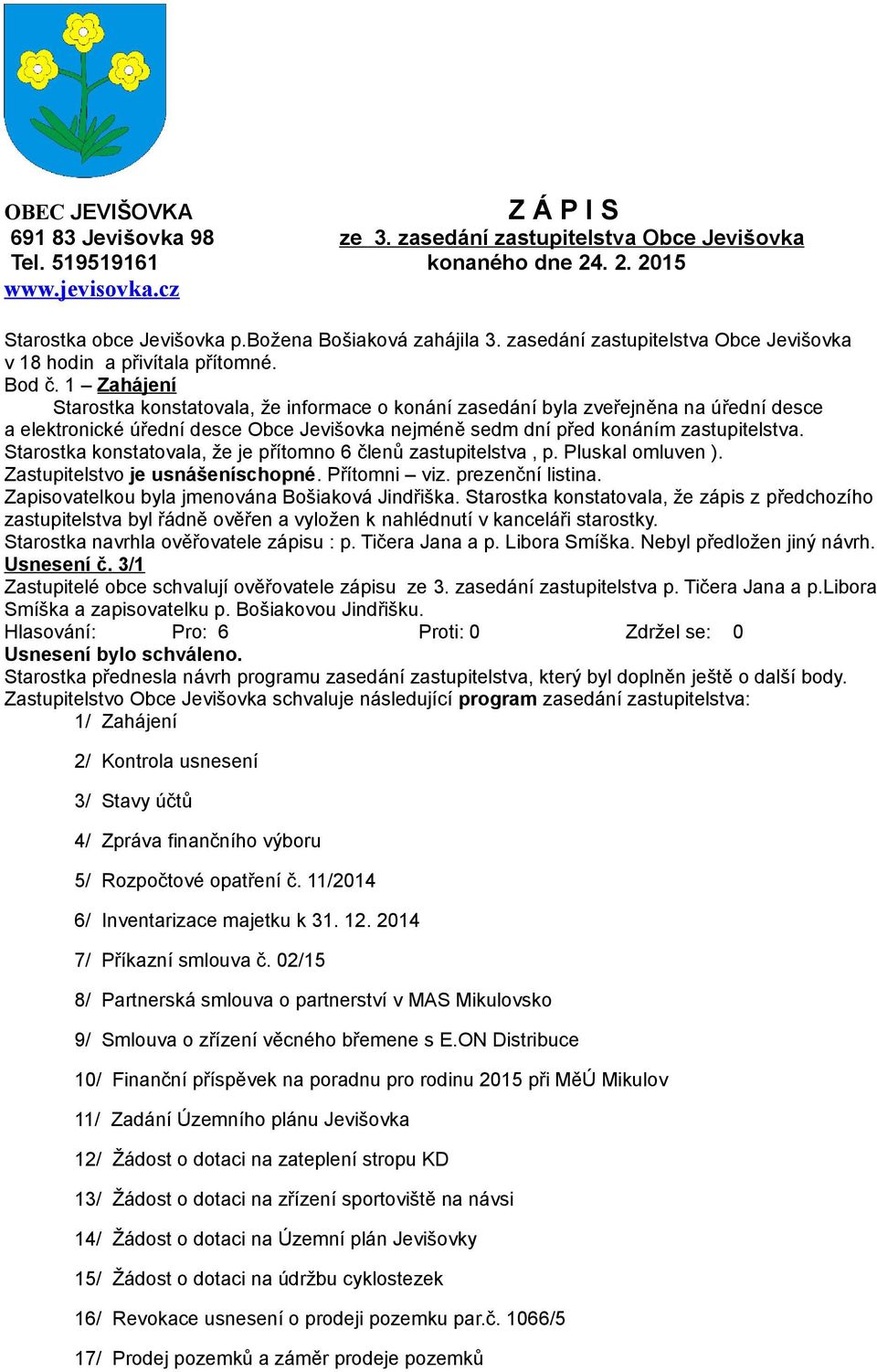 1 Zahájení Starostka konstatovala, že informace o konání zasedání byla zveřejněna na úřední desce a elektronické úřední desce Obce Jevišovka nejméně sedm dní před konáním zastupitelstva.