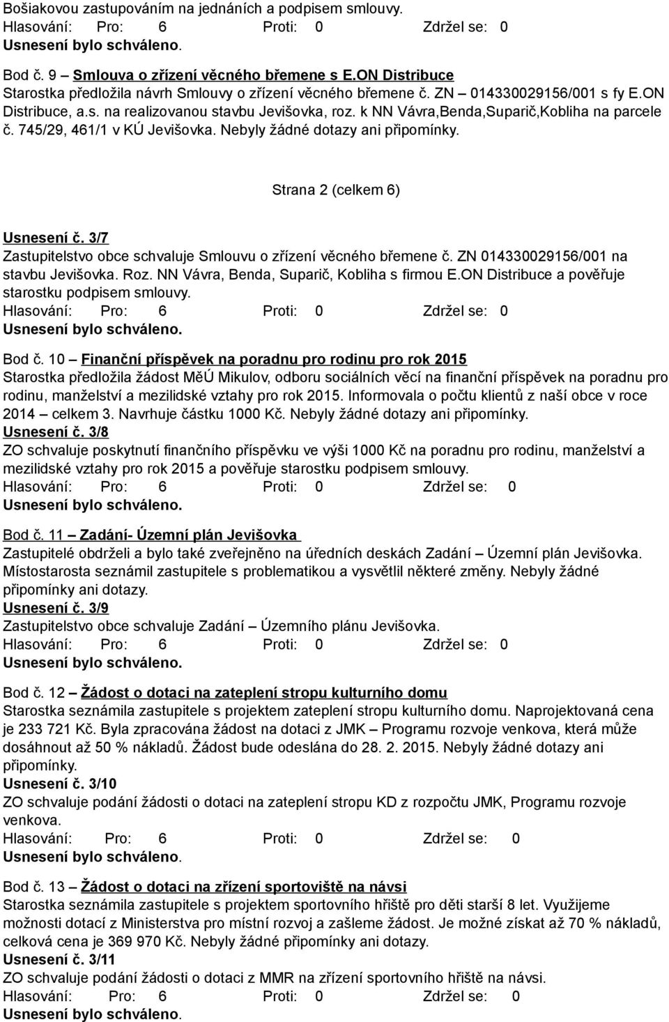 Strana 2 (celkem 6) Usnesení č. 3/7 Zastupitelstvo obce schvaluje Smlouvu o zřízení věcného břemene č. ZN 014330029156/001 na stavbu Jevišovka. Roz. NN Vávra, Benda, Suparič, Kobliha s firmou E.