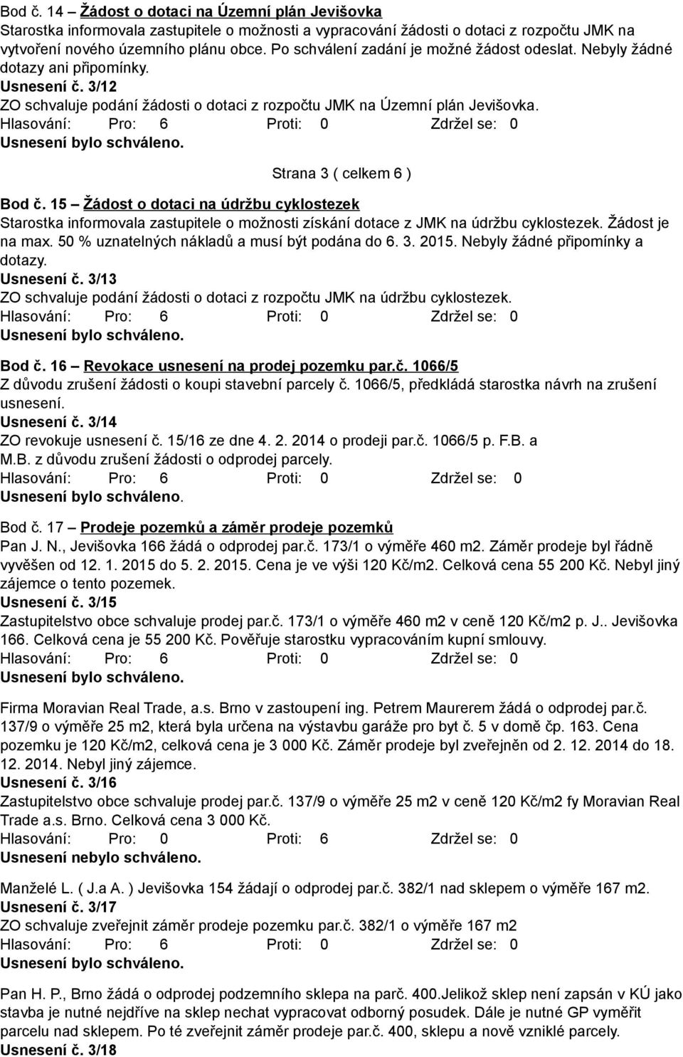 Strana 3 ( celkem 6 ) Bod č. 15 Žádost o dotaci na údržbu cyklostezek Starostka informovala zastupitele o možnosti získání dotace z JMK na údržbu cyklostezek. Žádost je na max.