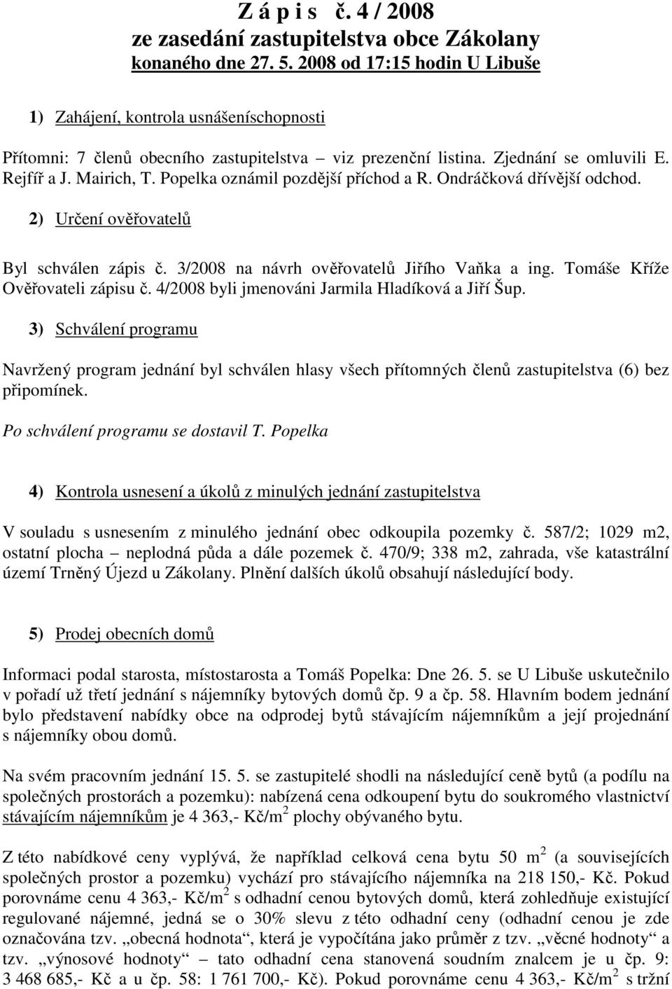 Popelka oznámil pozdější příchod a R. Ondráčková dřívější odchod. 2) Určení ověřovatelů Byl schválen zápis č. 3/2008 na návrh ověřovatelů Jiřího Vaňka a ing. Tomáše Kříže Ověřovateli zápisu č.