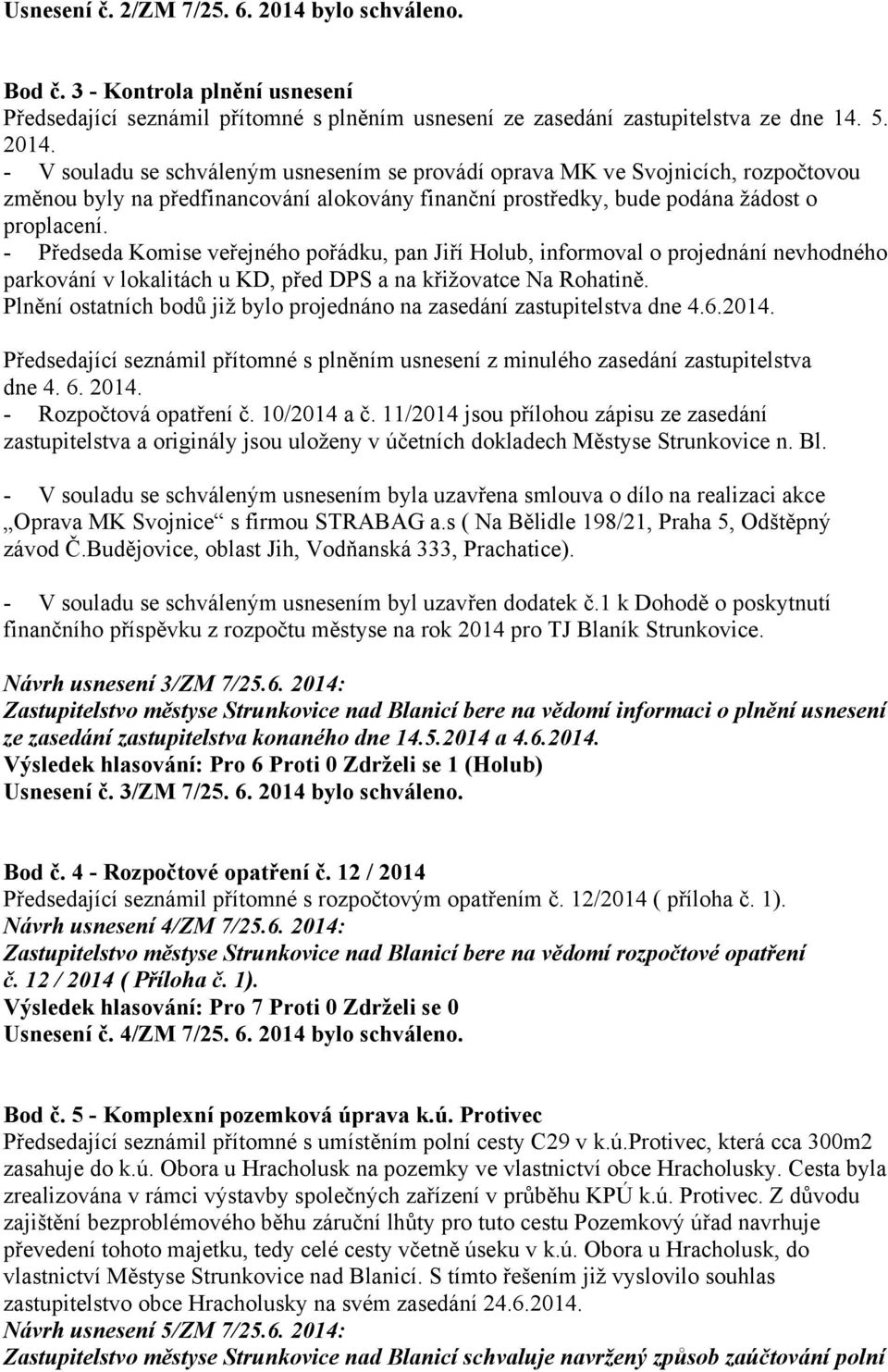 - V souladu se schváleným usnesením se provádí oprava MK ve Svojnicích, rozpočtovou změnou byly na předfinancování alokovány finanční prostředky, bude podána žádost o proplacení.