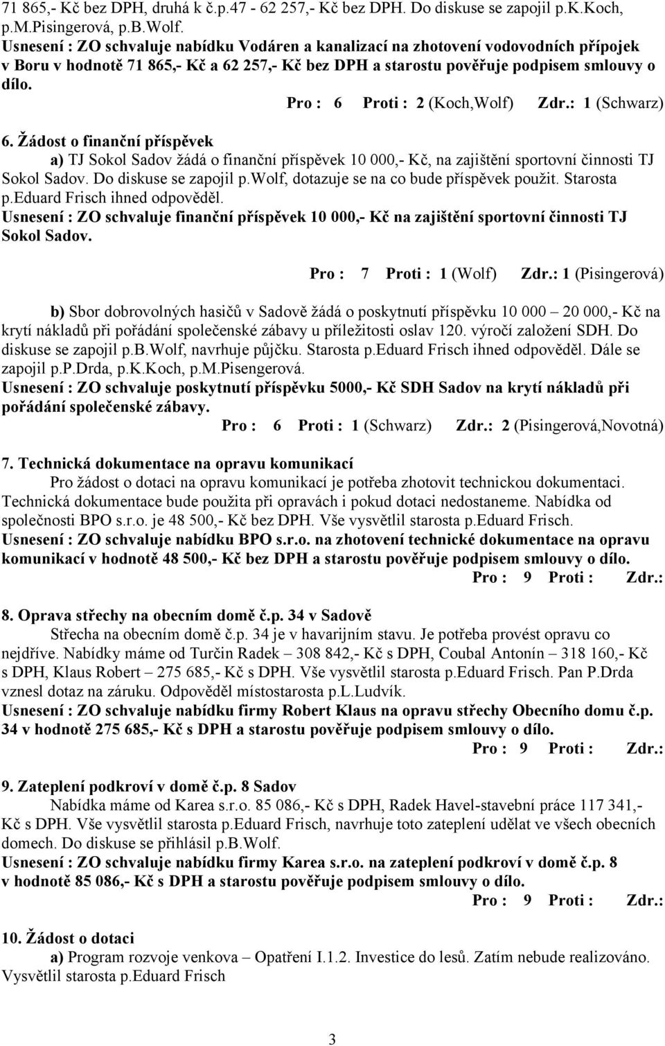 Pro : 6 Proti : 2 (Koch,Wolf) Zdr.: 1 (Schwarz) 6. Žádost o finanční příspěvek a) TJ Sokol Sadov žádá o finanční příspěvek 10 000,- Kč, na zajištění sportovní činnosti TJ Sokol Sadov.