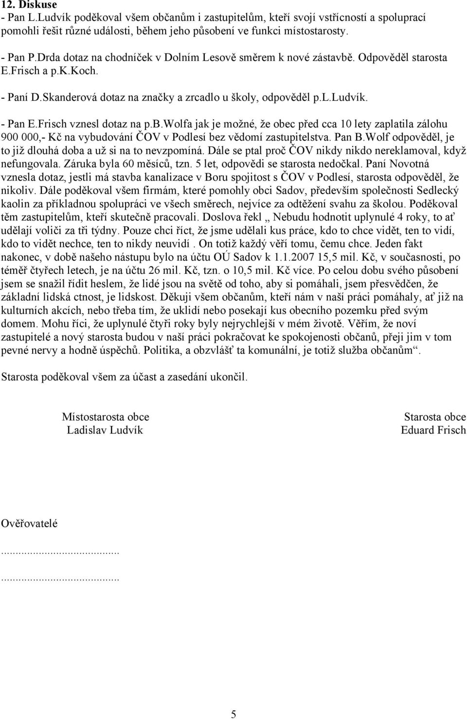 Frisch vznesl dotaz na p.b.wolfa jak je možné, že obec před cca 10 lety zaplatila zálohu 900 000,- Kč na vybudování ČOV v Podlesí bez vědomí zastupitelstva. Pan B.