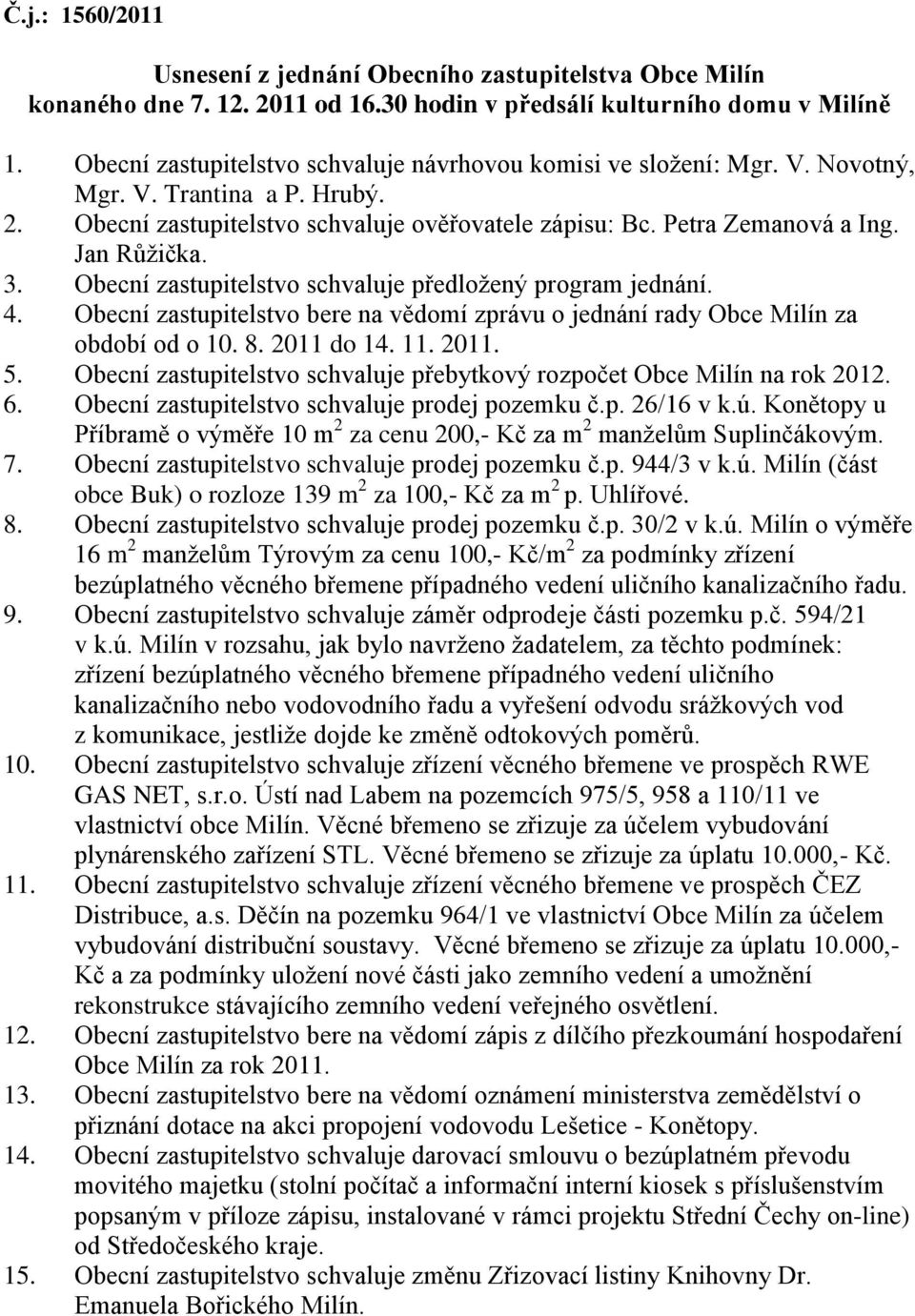 3. Obecní zastupitelstvo schvaluje předloţený program jednání. 4. Obecní zastupitelstvo bere na vědomí zprávu o jednání rady Obce Milín za období od o 10. 8. 2011 do 14. 11. 2011. 5.