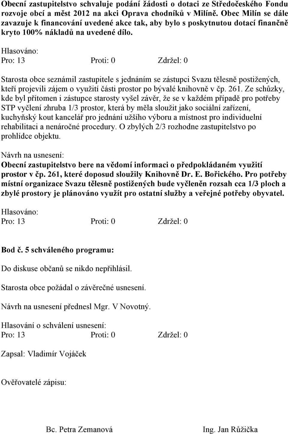 Starosta obce seznámil zastupitele s jednáním se zástupci Svazu tělesně postiţených, kteří projevili zájem o vyuţití části prostor po bývalé knihovně v čp. 261.