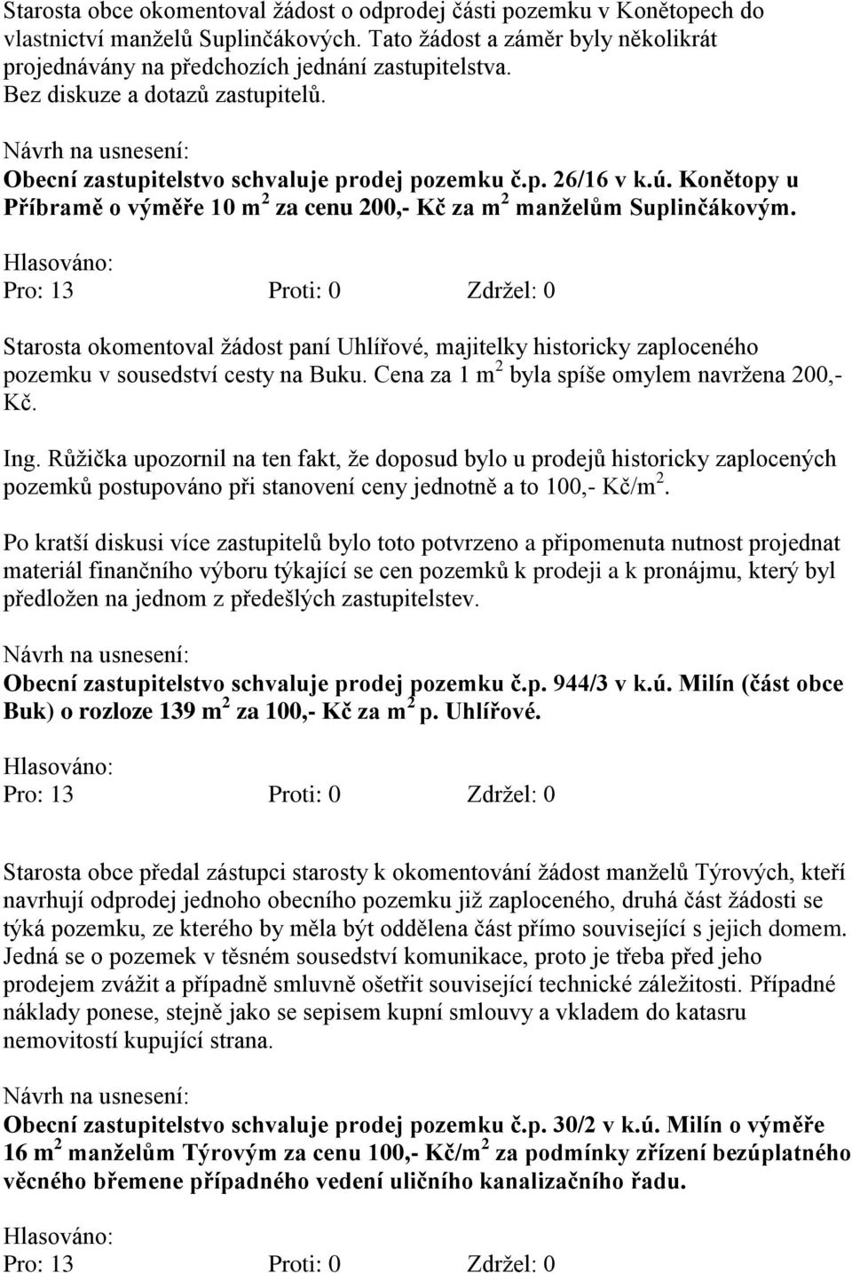 Starosta okomentoval ţádost paní Uhlířové, majitelky historicky zaploceného pozemku v sousedství cesty na Buku. Cena za 1 m 2 byla spíše omylem navrţena 200,- Kč. Ing.