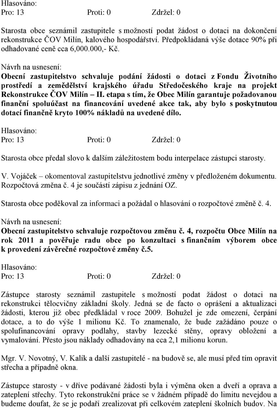 etapa s tím, ţe Obec Milín garantuje poţadovanou finanční spoluúčast na financování uvedené akce tak, aby bylo s poskytnutou dotací finančně kryto 100% nákladů na uvedené dílo.