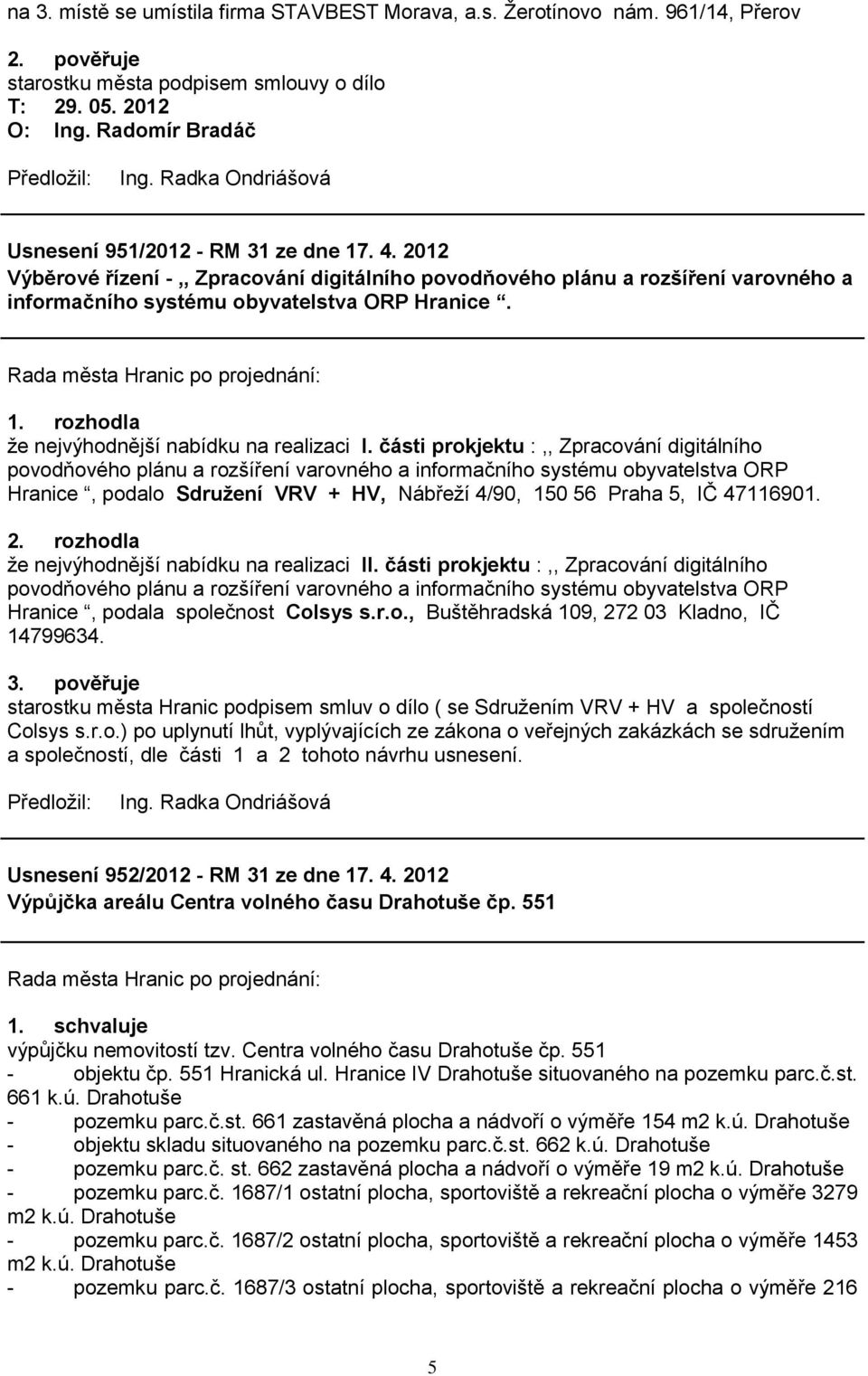 části prokjektu :,, Zpracování digitálního povodňového plánu a rozšíření varovného a informačního systému obyvatelstva ORP Hranice, podalo Sdruţení VRV + HV, Nábřeţí 4/90, 150 56 Praha 5, IČ 47116901.